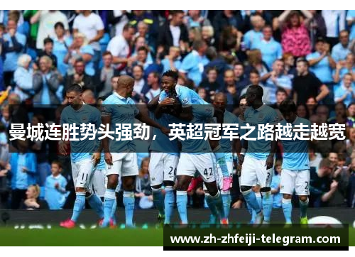 曼城连胜势头强劲,英超冠军之路越走越宽 曼城连胜势头强劲,英超冠军之路越走越宽
