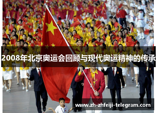 2008年北京奥运会回顾与现代奥运精神的传承 2008年北京奥运会回顾与现代奥运精神的传承