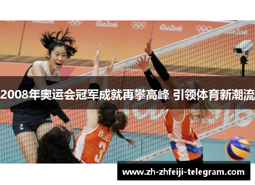 2008年奥运会冠军成就再攀高峰 引领体育新潮流 2008年奥运会冠军成就再攀高峰 引领体育新潮流