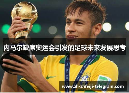 内马尔缺席奥运会引发的足球未来发展思考 内马尔缺席奥运会引发的足球未来发展思考