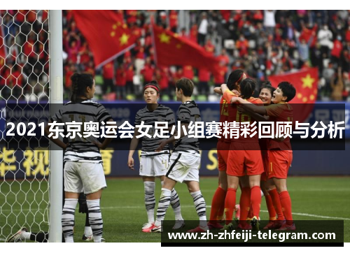 2021东京奥运会女足小组赛精彩回顾与分析